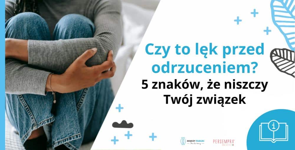 Czy to lęk przed odrzuceniem? 5 znak&oacute;w, że niszczy Tw&oacute;j związek - Marita Woźny psychoterapia Wrocław