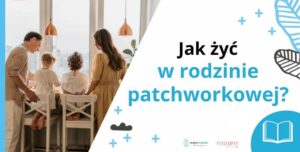 Jak żyć w rodzinie patchworkowej – praktyczne wskazówki dla partnerów i dzieci