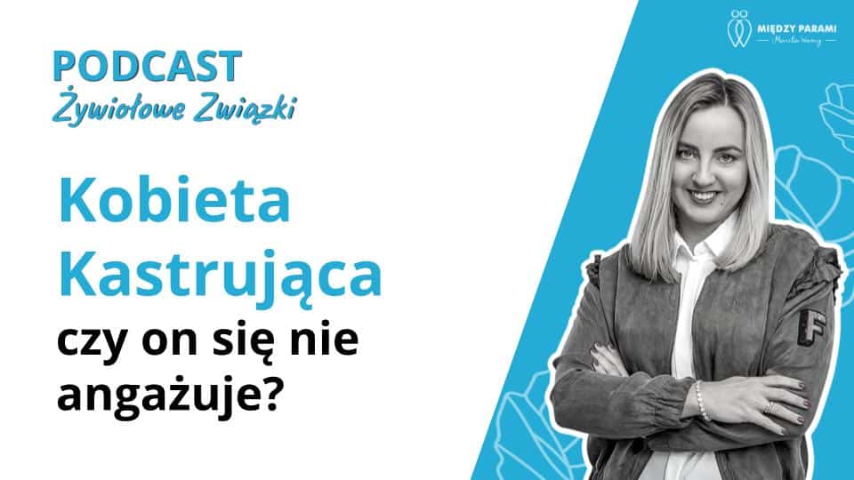 Kobieta kastrująca czy on się nie angażuje? - podcast Marita Woźny