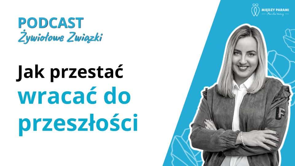 Jak przestać wracać do przeszłości i zagoić stare rany w związku - podcast Marita Woźny, psychoterapia Wrocław
