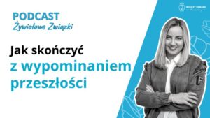 Jak skończyć z wypominaniem przeszłości